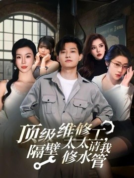 顶级维修工，隔壁太太请我修水管(全集)